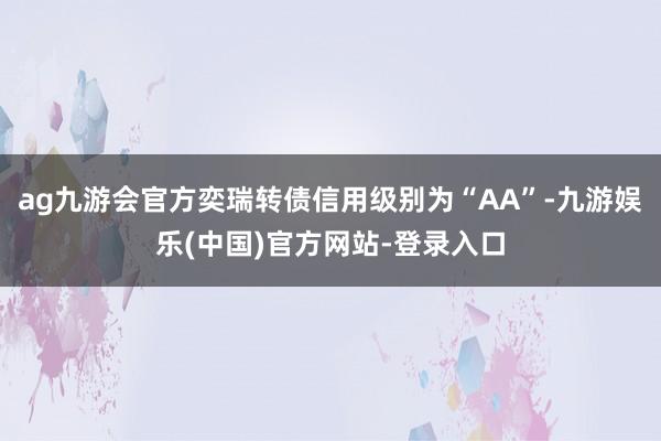 ag九游会官方奕瑞转债信用级别为“AA”-九游娱乐(中国)官方网站-登录入口