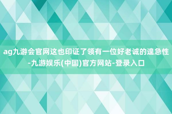 ag九游会官网这也印证了领有一位好老诚的遑急性-九游娱乐(中国)官方网站-登录入口