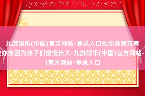 九游娱乐(中国)官方网站-登录入口她示意我方有这个决定亦然因为孩子们慢慢长大-九游娱乐(中国)官方网站-登录入口