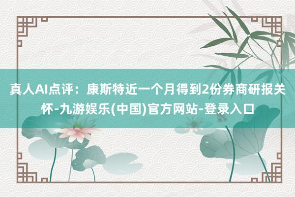 真人　　AI点评：康斯特近一个月得到2份券商研报关怀-九游娱乐(中国)官方网站-登录入口