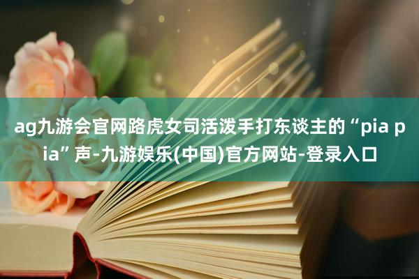 ag九游会官网路虎女司活泼手打东谈主的“pia pia”声-九游娱乐(中国)官方网站-登录入口