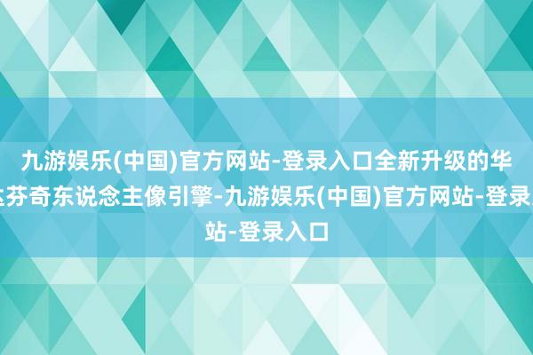 九游娱乐(中国)官方网站-登录入口全新升级的华为达芬奇东说念主像引擎-九游娱乐(中国)官方网站-登录入口