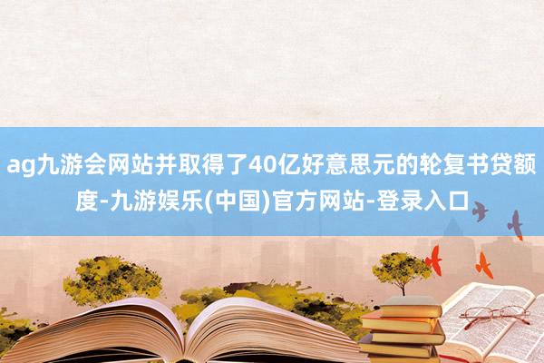 ag九游会网站并取得了40亿好意思元的轮复书贷额度-九游娱乐(中国)官方网站-登录入口