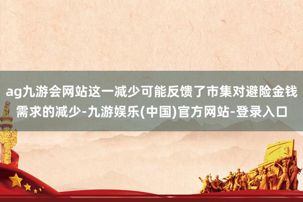 ag九游会网站这一减少可能反馈了市集对避险金钱需求的减少-九游娱乐(中国)官方网站-登录入口